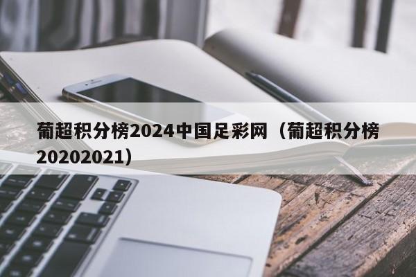 葡超积分榜2024中国足彩网（葡超积分榜20202021）