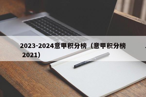 2023-2024意甲积分榜（意甲积分榜 2021）
