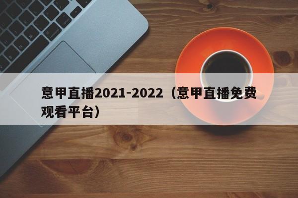意甲直播2021-2022（意甲直播免费观看平台）
