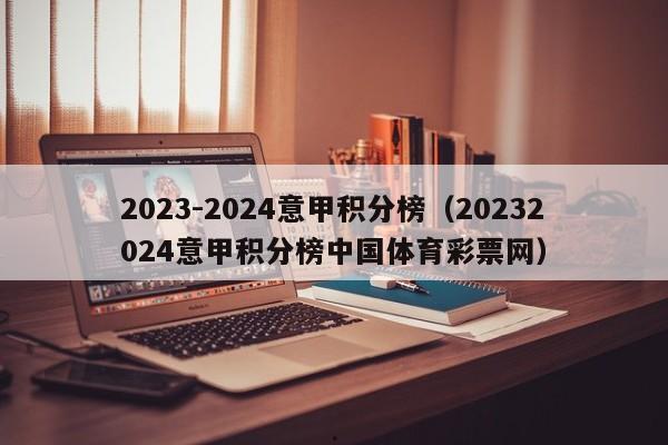 2023-2024意甲积分榜（20232024意甲积分榜中国体育彩票网）