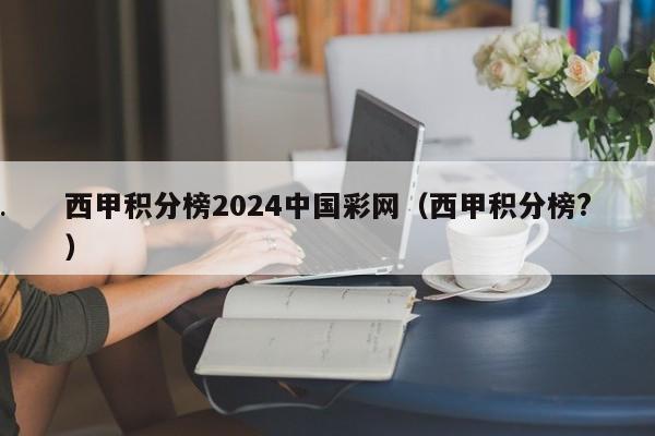 西甲积分榜2024中国彩网（西甲积分榜?）