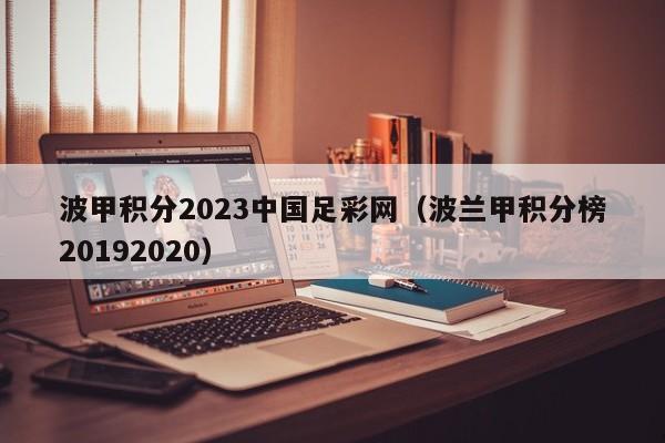 波甲积分2023中国足彩网（波兰甲积分榜20192020）