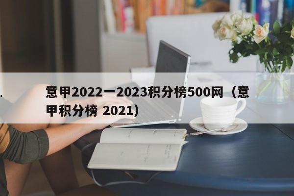意甲2022一2023积分榜500网（意甲积分榜 2021）
